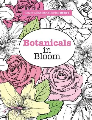 Carte de colorat cu adevărat relaxantă 3: Botanicals in Bloom - O aventură distractivă, florală de colorat - Really RELAXING Colouring Book 3: Botanicals in Bloom - A Fun, Floral Colouring Adventure