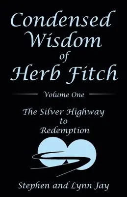 Înțelepciunea condensată a lui Herb Fitch Volumul unu: Drumul de argint către răscumpărare - Condensed Wisdom of Herb Fitch Volume One: The Silver Highway to Redemption