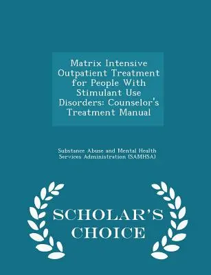 Tratamentul ambulatoriu intensiv Matrix pentru persoanele cu tulburări de consum de stimulente: Manualul de tratament al consilierului - Ediția Scholar's Choice - Matrix Intensive Outpatient Treatment for People with Stimulant Use Disorders: Counselor's Treatment Manual - Scholar's Choice Edition