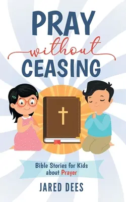 Rugați-vă fără încetare: Povești biblice pentru copii despre rugăciune - Pray without Ceasing: Bible Stories for Kids about Prayer