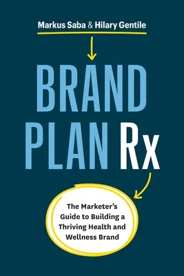 Brand Plan Rx: Ghidul specialistului în marketing pentru construirea unei mărci prospere de sănătate și wellness - Brand Plan Rx: The Marketer's Guide to Building a Thriving Health and Wellness Brand