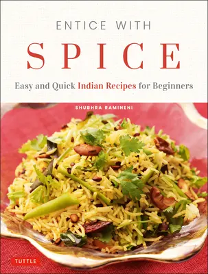 Entice with Spice: Rețete indiene ușoare și rapide pentru începători - Entice with Spice: Easy and Quick Indian Recipes for Beginners