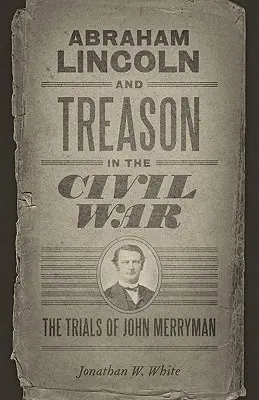 Abraham Lincoln și trădarea în Războiul Civil: Procesul lui John Merryman - Abraham Lincoln and Treason in the Civil War: The Trials of John Merryman