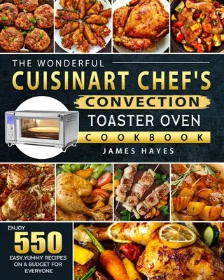 Minunata carte de bucate Cuisinart Chef's Convection Toaster Oven Cookbook: Bucurați-vă de 550 de rețete ușoare și delicioase la un buget pentru toată lumea - The Wonderful Cuisinart Chef's Convection Toaster Oven Cookbook: Enjoy 550 Easy, Yummy Recipes on A Budget for Everyone