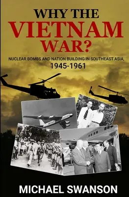 De ce războiul din Vietnam? Bombele nucleare și construirea națiunii în Asia de Sud-Est, 1945-1961 - Why The Vietnam War?: Nuclear Bombs and Nation Building in Southeast Asia, 1945-1961