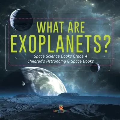 Ce sunt exoplanetele? - Cărți de științe spațiale pentru clasa a 4-a - Cărți pentru copii despre astronomie și spațiu - What Are Exoplanets? - Space Science Books Grade 4 - Children's Astronomy & Space Books