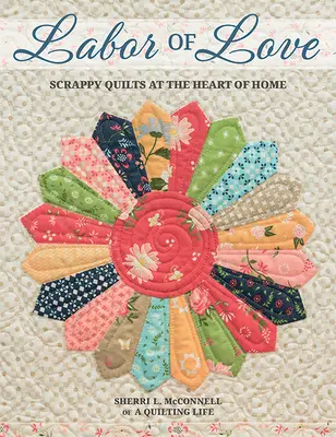 Labor of Love: Cuverturi răzlețe în inima casei - Labor of Love: Scrappy Quilts at the Heart of Home