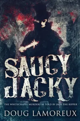 Saucy Jacky: Crimele din Whitechapel povestite de Jack Spintecătorul - Saucy Jacky: The Whitechapel Murders As Told By Jack The Ripper