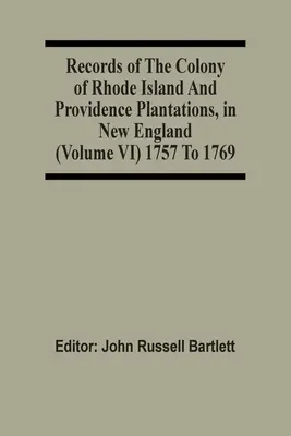 Documentele coloniei Rhode Island și ale plantațiilor Providence, în Noua Anglie (volumul Vi) 1757-1769 - Records Of The Colony Of Rhode Island And Providence Plantations, In New England (Volume Vi) 1757 To 1769