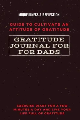 Jurnal de recunoștință pentru tați Ghid pentru cultivarea unei atitudini de recunoștință Mindfulness și reflecție Jurnal de exerciții pentru câteva minute pe zi și trăiește-ți L - Gratitude Journal for Dads Guide to cultivate an Attitude of Gratitude Mindfulness & Reflection Exercise Diary for a Few Minutes a Day and Live Your L