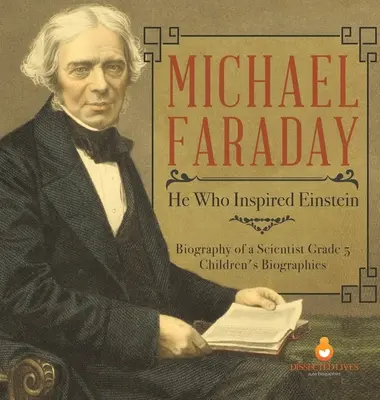 Michael Faraday: Cel care l-a inspirat pe Einstein - Biografia unui om de știință Clasa a V-a - Biografii pentru copii - Michael Faraday: He Who Inspired Einstein - Biography of a Scientist Grade 5 - Children's Biographies
