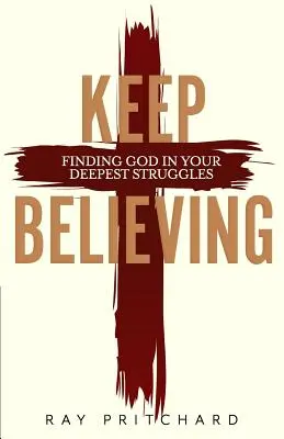 Continuă să crezi: Găsirea lui Dumnezeu în cele mai profunde lupte ale tale (ediția 2019) - Keep Believing: Finding God in Your Deepest Struggles (2019 Edition)