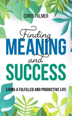 Finding Meaning and Success: Living a Fulfilled and Productive Life (O viață împlinită și productivă) - Finding Meaning and Success: Living a Fulfilled and Productive Life