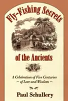 Fly-Fishing Secrets of the Ancients: O celebrare a cinci secole de tradiție și înțelepciune - Fly-Fishing Secrets of the Ancients: A Celebration of Five Centuries of Lore and Wisdom