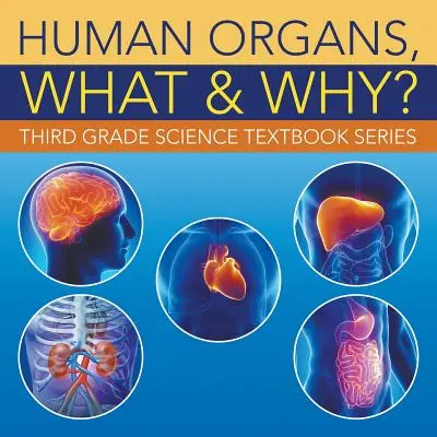 Organele umane, ce și de ce?: Seria de manuale de științe pentru clasa a treia - Human Organs, What & Why?: Third Grade Science Textbook Series