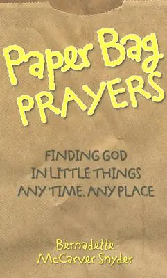 Rugăciuni din pungi de hârtie: Găsirea lui Dumnezeu în lucrurile mici: În orice moment, în orice loc - Paper Bag Prayers: Finding God in Little Things: Any Time, Any Place