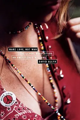 Faceți dragoste, nu război: Revoluția sexuală: O istorie neîngrădită - Make Love, Not War: The Sexual Revolution: An Unfettered History