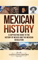 Istoria Mexicului: Un ghid captivant pentru istoria Mexicului și a Revoluției mexicane - Mexican History: A Captivating Guide to the History of Mexico and the Mexican Revolution