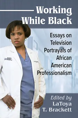Working While Black: Eseuri despre portretizarea de către televiziune a profesioniștilor afro-americani - Working While Black: Essays on Television Portrayals of African American Professionals