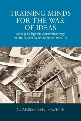 Formarea minților pentru războiul ideilor: Ashridge College, Partidul Conservator și politica culturală a Marii Britanii, 1929-54 - Training minds for the war of ideas: Ashridge College, the Conservative Party and the cultural politics of Britain, 1929-54
