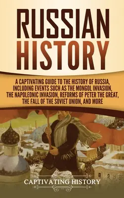 Istoria Rusiei: Un Ghid Captivant pentru Istoria Rusiei, Incluzând Evenimente precum Invazia Mongolă, Invazia Napoleoniană, R - Russian History: A Captivating Guide to the History of Russia, Including Events Such as the Mongol Invasion, the Napoleonic Invasion, R