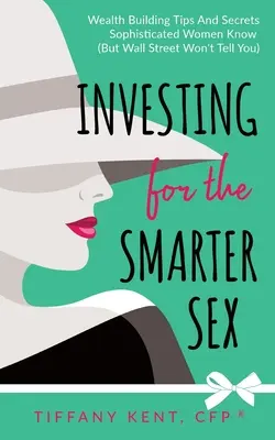 Investing for the Smarter Sex: Sfaturi și secrete pentru construirea averii pe care femeile sofisticate le știu (dar Wall Street nu ți le va spune) - Investing for the Smarter Sex: Wealth Building Tips and Secrets Sophisticated Women Know (But Wall Street Won't Tell You)