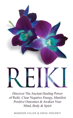Reiki: Descoperiți Puterea Antică de Vindecare a Reiki. Elimină energia negativă, manifestă rezultate pozitive și trezește-ți mintea, corpul - Reiki: Discover The Ancient Healing Power of Reiki. Clear Negative Energy, Manifest Positive Outcomes & Awaken Your Mind, Bod