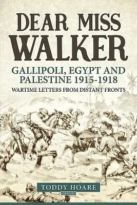 Dragă domnișoară Walker: Gallipoli, Egipt și Palestina 1915-1918. Scrisori din timp de război de pe fronturi îndepărtate - Dear Miss Walker: Gallipoli, Egypt and Palestine 1915-1918. Wartime Letters from Distant Fronts