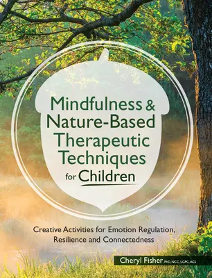 Mindfulness & Tehnici terapeutice bazate pe natură pentru copii: Activități creative pentru reglarea emoțiilor, reziliență și conectare - Mindfulness & Nature-Based Therapeutic Techniques for Children: Creative Activities for Emotion Regulation, Resilience and Connectedness