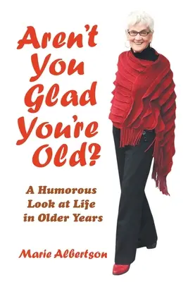 Aren't You Glad You're Old?: A Humorous Look at Life in Older Years - Aren't You Glad You'Re Old?: A Humorous Look at Life in Older Years