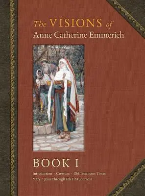 Viziunile lui Anne Catherine Emmerich (ediție de lux): Cartea I - The Visions of Anne Catherine Emmerich (Deluxe Edition): Book I