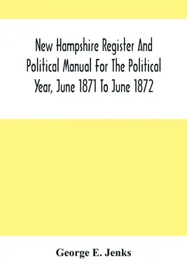 Registrul New Hampshire și manualul politic pentru anul politic, iunie 1871 - iunie 1872 - New Hampshire Register And Political Manual For The Political Year, June 1871 To June 1872