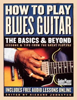 Cum să cânți la chitară blues: Bazele și dincolo de ele: Lecții și sfaturi de la marii jucători - How to Play Blues Guitar: The Basics & Beyond: Lessons & Tips from the Great Players