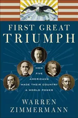 Primul mare triumf: Cum au făcut cinci americani din țara lor o putere mondială - First Great Triumph: How Five Americans Made Their Country a World Power