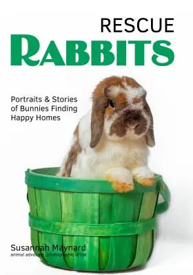 Rescue Rabbits: Portrete și povești ale iepurașilor care și-au găsit un cămin fericit - Rescue Rabbits: Portraits & Stories of Bunnies Finding Happy Homes