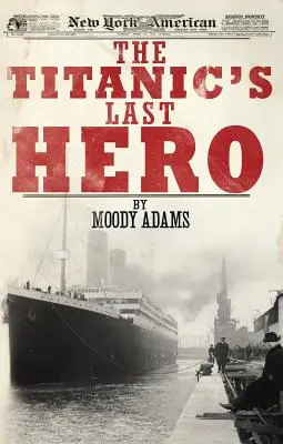 Ultimul erou al Titanicului: O poveste adevărată surprinzătoare care îți poate schimba viața pentru totdeauna - The Titanic's Last Hero: A Startling True Story That Can Change Your Life Forever