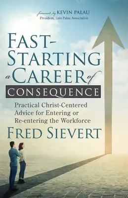 Fast-Starting a Career of Consequence: Sfaturi practice centrate pe Cristos pentru intrarea sau reintrarea în câmpul muncii (Practical Christ-Centered Advice for Entering or Re-Entering the Workforce) - Fast-Starting a Career of Consequence: Practical Christ-Centered Advice for Entering or Re-Entering the Workforce