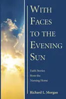 Cu fețele spre soarele serii: Povești de credință de la azil - With Faces to the Evening Sun: Faith Stories from the Nursing Home