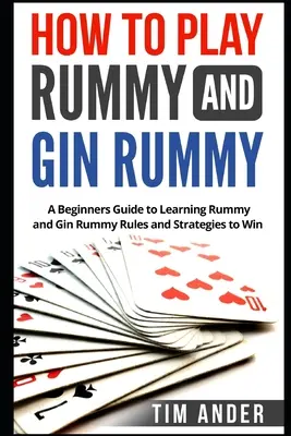 Cum să joci Rummy și Gin Rummy: Ghid pentru începători de învățare a regulilor și strategiilor de joc Rummy și Gin Rummy pentru a câștiga - How to Play Rummy and Gin Rummy: A Beginners Guide to Learning Rummy and Gin Rummy Rules and Strategies to Win