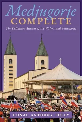 Medjugorje complet: The Definitive Account of the Visions and Visionaries: The Definitive Account of the Visions and Visionaries - Medjugorje Complete: The Definitive Account of the Visions and Visionaries