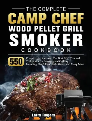 The Complete Camp Chef Wood Pellet Grill & Smoker Cookbook: 550 de rețete complete cu cele mai bune sfaturi și tehnici BBQ pentru afumare și grătar. Inclu - The Complete Camp Chef Wood Pellet Grill & Smoker Cookbook: 550 Complete Recipes with The Best BBQ Tips and Techniques for Smoking and Grilling. Inclu