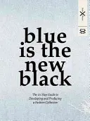 Albastrul este noul negru: Ghidul în 10 pași pentru dezvoltarea și producția unei colecții de modă - Blue Is the New Black: The 10 Step Guide to Developing and Producing a Fashion Collection