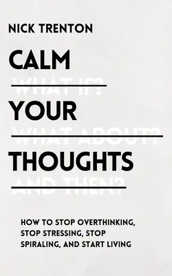 Calmează-ți gândurile: Nu te mai gândi prea mult, nu te mai stresa, nu mai avea spirale și începe să trăiești - Calm Your Thoughts: Stop Overthinking, Stop Stressing, Stop Spiraling, and Start Living