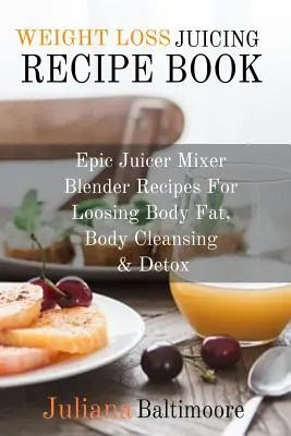 Pierdere în greutate Juicing carte de rețete: Rețete Epic Juicer Mixer Blender pentru pierderea de grăsime corporală, curățarea corpului și detoxifiere - Weight Loss Juicing Recipe Book: Epic Juicer Mixer Blender Recipes For Loosing Body Fat, Body Cleansing & Detox