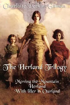 Trilogia Herland: Mutarea muntelui, Herland, cu ea în țara noastră - The Herland Trilogy: Moving the Mountain, Herland, with Her in Ourland