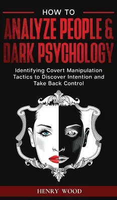 Cum să Analizezi Oamenii & Psihologia Întunecată: Identificarea tacticilor de manipulare sub acoperire pentru a descoperi intenția și a prelua controlul - How to Analyze People & Dark Psychology: Identifying Covert Manipulation Tactics to Discover Intention and Take Back Control