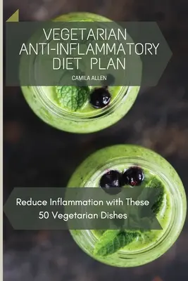 Plan de dietă vegetariană antiinflamatoare: Reduceți inflamația cu aceste 50 de feluri de mâncare vegetariene - Vegetarian Anti-Inflammatory Diet Plan: Reduce Inflammation with These 50 Vegetarian Dishes