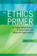 The Ethics Primer for Public Administrators in Government and Nonprofit Organizations, ediția a doua - The Ethics Primer for Public Administrators in Government and Nonprofit Organizations, Second Edition