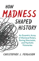 Cum a modelat nebunia istoria: O gamă excentrică de conducători maniaci, narcisiști furioși și vizionari psihotici - How Madness Shaped History: An Eccentric Array of Maniacal Rulers, Raving Narcissists, and Psychotic Visionaries