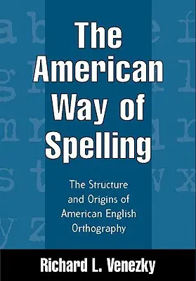 Modul american de ortografie: Structura și originile ortografiei englezești americane - The American Way of Spelling: The Structure and Origins of American English Orthography